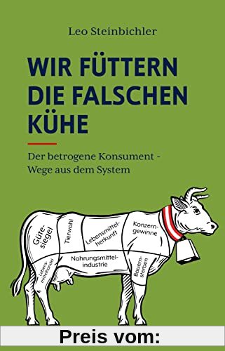 Wir füttern die falschen Kühe: Der betrogene Konsument - Wege aus dem System